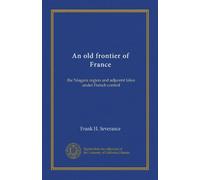 An old frontier of France (v.1): the Niagara region and adjacent lakes under French control