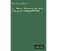 An Old World, as Seen Through Young Eyes. Or, Travels Around the World