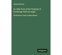 An older form of the Treatyse of Fysshynge wyth an angle: Attributed to Dame Juliana Barnes