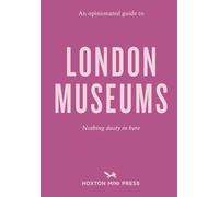 An opinionated guide to london museums (Opinionated Guides)