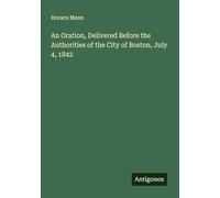 An Oration, Delivered Before the Authorities of the City of Boston, July 4, 1842