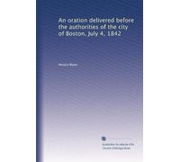 An oration delivered before the authorities of the city of Boston, July 4, 1842