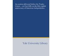 An oration delivered before the Trades Union ... on Fort Hill, on the fifty-eighth anniversary of American Independence.