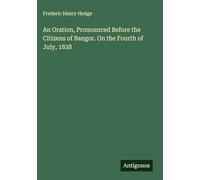 An Oration, Pronounced Before the Citizens of Bangor. On the Fourth of July, 1838