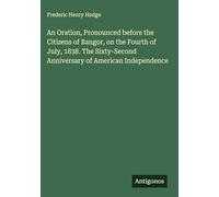 An Oration, Pronounced before the Citizens of Bangor, on the Fourth of July, 1838. The Sixty-Second Anniversary of American Independence