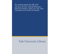 An oration upon the life and services of Gen. David Wooster :: delivered at Danbury, April 27th, 1854, when a monument was erected to his memory