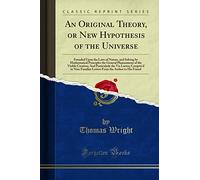 An Original Theory, or New Hypothesis of the Universe (Classic Reprint): Founded Upon the Laws of Nature, and Solving by Mathematical Principles the ... in Nine Familiar Letters from the Aut