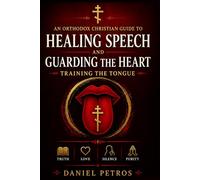 An Orthodox Christian Guide to Healing Speech and Guarding the Heart: Training the Tongue