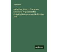 An Outline History of Japanese Education, Prepared for the Philadelphia International Exhibition, 1876