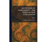 An Outline of Christianity: The Story of Our Civilization: Christianity To-Day and To-Morrow