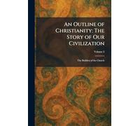 An Outline of Christianity: The Story of Our Civilization: The Builders of the Church