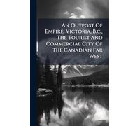 An Outpost Of Empire, Victoria, B.c., The Tourist And Commercial City Of The Canadian Far West
