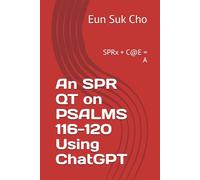 An SPR QT on PSALMS 116-120 Using ChatGPT: SPRx + C@E = A