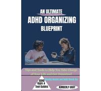 AN ULTIMATE ADHD ORGANIZING BLUEPRINT: Tips and Tools to Help You Take Charge of Your Life and Get Organized