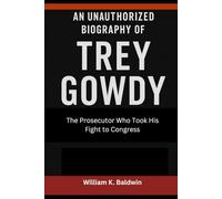 An Unauthorized Biography of Trey Gowdy: The Prosecutor Who Took His Fight to Congress