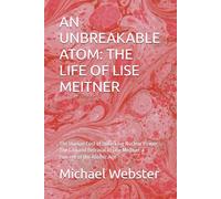 AN UNBREAKABLE ATOM: THE LIFE OF LISE MEITNER: The Human Cost of Unlocking Nuclear Power: The Life and Betrayal of Lise Meitner, a Pioneer of the Atomic Age (Niche Famous People)