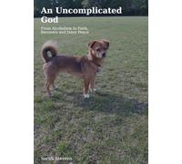 An uncomplicated God: From Alcoholism to Faith, Recovery and Inner Peace (Recovery, God and freedom)