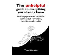 An unhelpful guide to everything you already know: Make up your own beautiful story about surrender, intention and reality