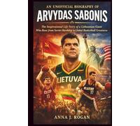 An Unofficial Biography of Arvydas Sabonis: The Inspirational Life Story of a Lithuanian Giant Who Rose from Soviet Hardship to Global Basketball Greatness