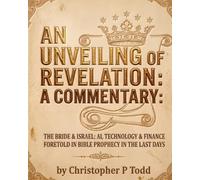 An Unveiling of Revelation: A Commentary:: The Bride of Christ; AI & BioFinance; Bible Prophecy; & Mystery Babylon in the Last Days