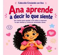 Ana aprende a decir lo que siente: Un cuento para ayudar a los niños a expresar lo que sienten y construir amistades sanas (Creciendo con Ana)