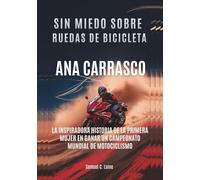 ANA CARRASCO Sin miedo sobre ruedas de bicicleta: La inspiradora historia de la primera mujer en ganar un Campeonato Mundial de Motociclismo ... MOTORSPORT: QUIENES SUPERARON LOS LÍMITES)
