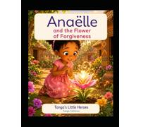 Anaëlle and the Flower of Forgiveness: A Gentle Story About Forgiveness, Kindness, and Peace of Heart (Tanga’s Little Heroes)
