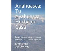 Anahuasca: Tu Ayahuasca Hecha en Casa.: Breve Manual para el trabajo personal con Plantas Sagradas.