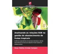 Analisando as relações B2B na gestão do abastecimento de frutas tropicais: Evidências exploratórias de empresas holandesas e alemãs importadoras de ... adquirem frutas tropicais da América Central