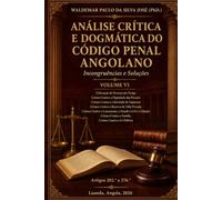 Análise Crítica e Dogmática do Código Penal Angolano: Incongruências e Soluções - Volume VI