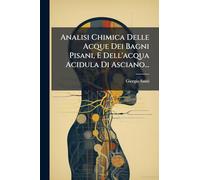 Analisi Chimica Delle Acque Dei Bagni Pisani, E Dell'acqua Acidula Di Asciano...