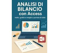 Analisi di bilancio con Access: Indici , grafici e insight a portata di click! (L’Intelligenza Artificiale per il Business: dai modelli strategici all’esecuzione)