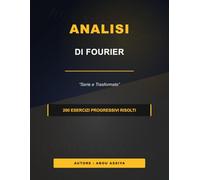 Analisi di Fourier: Serie e Trasformate di Fourier - 200 esercizi progressivi risolti