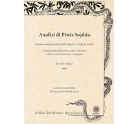 Analisi di Pistis Sophia. L'anima umana prima della nascita e dopo la morte. Costituzione dell'uomo e dell'universo e chiave all'iniziazione evangelica (Testi ermetici rari e curiosi)