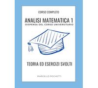 Analisi Matematica 1: Dispensa universitaria con Teoria ed Esercizi svolti