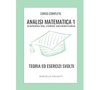 Analisi Matematica 1: Dispensa universitaria con Teoria ed Esercizi svolti