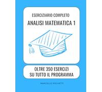 Analisi Matematica 1: Oltre 350 esercizi completamente svolti su tutto il programma