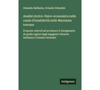 Analisi storico-fisico-economica sulle cause d'insalubrità nelle Maremme toscane: Proposte valevoli ad accelerare il risorgimento di quelle regioni ... Odoardo Raffanini e Orlando Orlandini