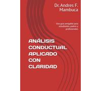 ANÁLISIS CONDUCTUAL APLICADO CON CLARIDAD: Una guía amigable para estudiantes, padres y profesionales