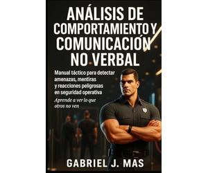 Análisis de Comportamiento y Comunicación No Verbal: Manual para detectar amenazas, mentiras y reacciones peligrosas en seguridad operativa.