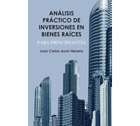Análisis Práctico de Inversiones en Bienes Raíces para Principiantes: Guía Completa para Tomar Decisiones Inteligentes en el Mercado Inmobiliario