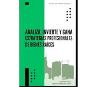 Analiza, Invierte y Gana: Estrategias Profesionales de Bienes Raíces (Real estate + Spanish version)