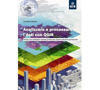 Analizzare e processare i dati con QGIS. Guida con molteplici esempi pratici per creare soluzioni geospaziali (Gis)