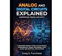 Analog and Digital Circuits Explained: A Beginner-Friendly Guide to Electronics Fundamentals, Signal Processing, Logic Gates, and Practical Applications