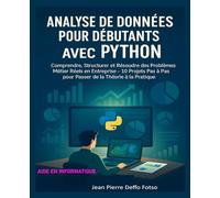 Analyse de Données pour Débutants avec Python: Comprendre, Structurer et Résoudre des Problèmes Métier Réels en Entreprise - 10 Projets Pas à Pas pour Passer de la Théorie à la Pratique