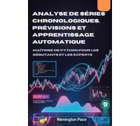 ANALYSE DE SÉRIES CHRONOLOGIQUES, PRÉVISIONS ET APPRENTISSAGE AUTOMATIQUE: Maîtrise de Python pour les débutants et les experts