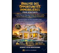 ANALYSE DES OPPORTUNITÉS IMMOBILIÈRES POUR DÉBUTANTS: Le Guide Étape par Étape pour Analyser des Biens Locatifs, Calculer le Cash Flow, le ROI et le ... des Revenus Locatifs, Créer du Cash Flow)