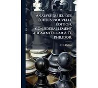 Analyse du jeu des Ã(c)checs; nouvelle Ã(c)dition, considÃ(c)rablement augmentÃ(c)e, par A. D. Philidor.
