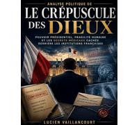 Analyse politique de Le Crépuscule des Dieux : Pouvoir présidentiel, fragilité humaine et les secrets médicaux cachés derrière les institutions françaises