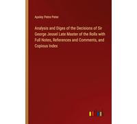 Analysis and Diges of the Decisions of Sir George Jessel Late Master of the Rolls with Full Notes, References and Comments, and Copious Index